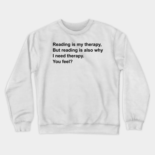 Reading is my therapy, but reading is also why i need therapy | Bookworm problems Crewneck Sweatshirt by maria-smile